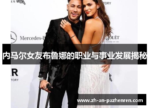 内马尔女友布鲁娜的职业与事业发展揭秘