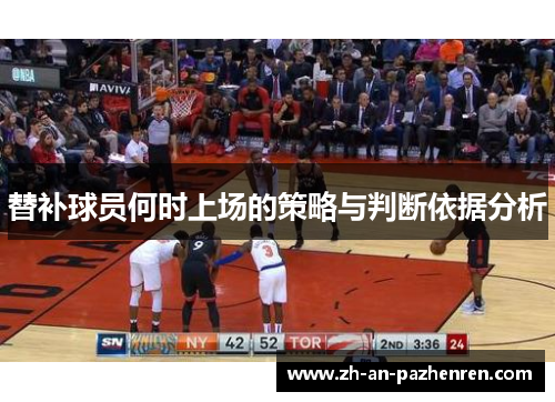 替补球员何时上场的策略与判断依据分析 替补球员何时上场的策略与判断依据分析