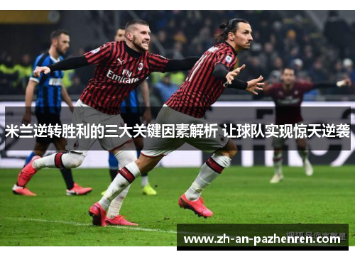 米兰逆转胜利的三大关键因素解析 让球队实现惊天逆袭