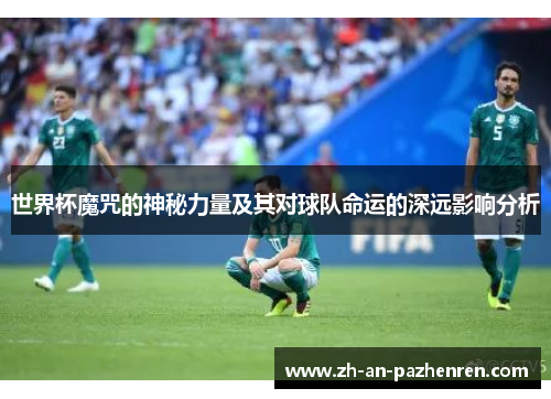 世界杯魔咒的神秘力量及其对球队命运的深远影响分析