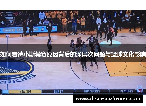 如何看待小斯禁赛原因背后的深层次问题与篮球文化影响 如何看待小斯禁赛原因背后的深层次问题与篮球文化影响