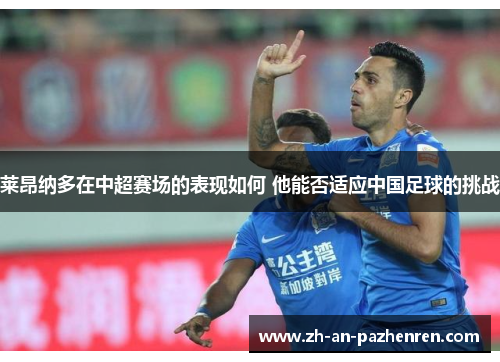 莱昂纳多在中超赛场的表现如何 他能否适应中国足球的挑战