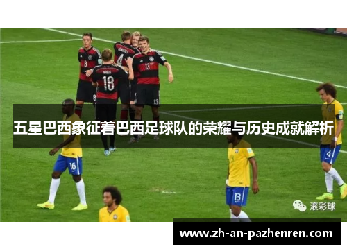 五星巴西象征着巴西足球队的荣耀与历史成就解析