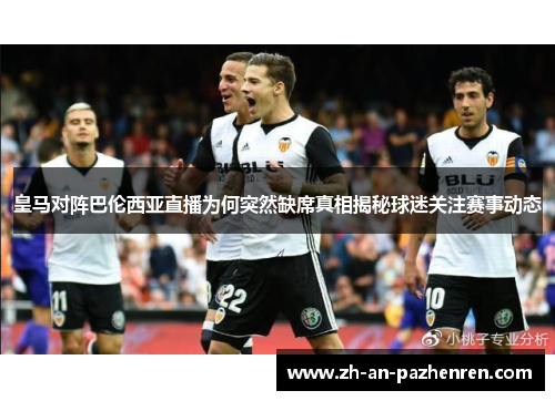 皇马对阵巴伦西亚直播为何突然缺席真相揭秘球迷关注赛事动态 皇马对阵巴伦西亚直播为何突然缺席真相揭秘球迷关注赛事动态