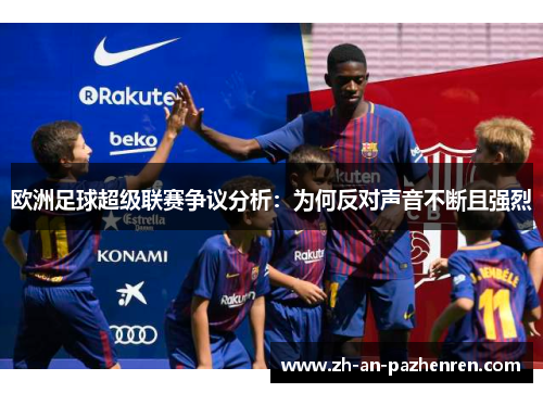 欧洲足球超级联赛争议分析:为何反对声音不断且强烈 欧洲足球超级联赛争议分析:为何反对声音不断且强烈