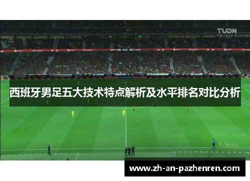 西班牙男足五大技术特点解析及水平排名对比分析