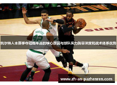 凯尔特人本赛季夺冠概率高的核心原因与球队实力阵容深度和战术体系优势 凯尔特人本赛季夺冠概率高的核心原因与球队实力阵容深度和战术体系优势