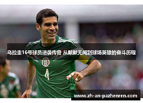 乌拉圭16号球员逆袭传奇 从默默无闻到球场英雄的奋斗历程 乌拉圭16号球员逆袭传奇 从默默无闻到球场英雄的奋斗历程