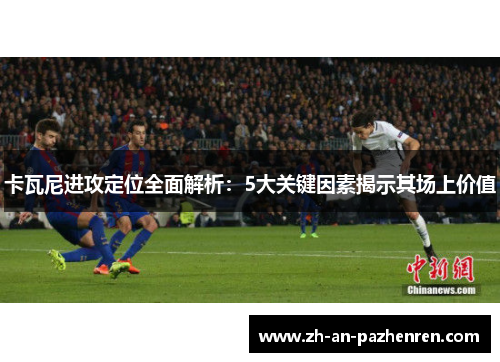 卡瓦尼进攻定位全面解析：5大关键因素揭示其场上价值
