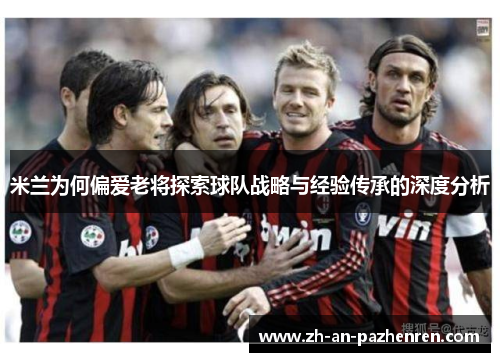 米兰为何偏爱老将探索球队战略与经验传承的深度分析
