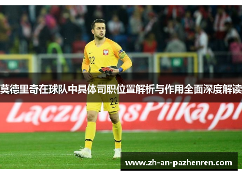 莫德里奇在球队中具体司职位置解析与作用全面深度解读 莫德里奇在球队中具体司职位置解析与作用全面深度解读