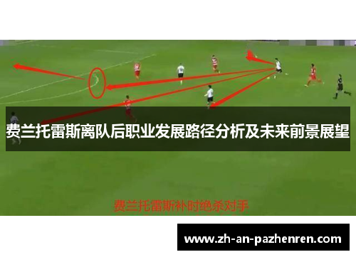 费兰托雷斯离队后职业发展路径分析及未来前景展望 费兰托雷斯离队后职业发展路径分析及未来前景展望