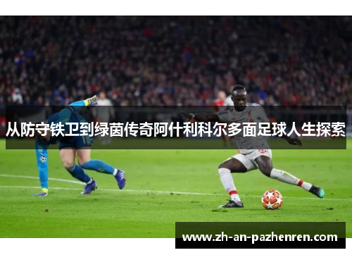 从防守铁卫到绿茵传奇阿什利科尔多面足球人生探索