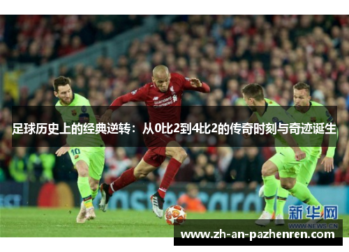 足球历史上的经典逆转:从0比2到4比2的传奇时刻与奇迹诞生 足球历史上的经典逆转:从0比2到4比2的传奇时刻与奇迹诞生