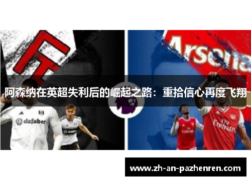 阿森纳在英超失利后的崛起之路:重拾信心再度飞翔 阿森纳在英超失利后的崛起之路:重拾信心再度飞翔