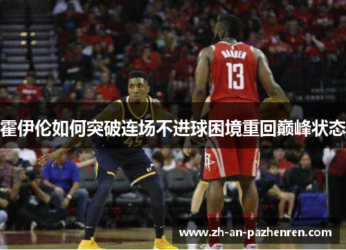 霍伊伦如何突破连场不进球困境重回巅峰状态 霍伊伦如何突破连场不进球困境重回巅峰状态