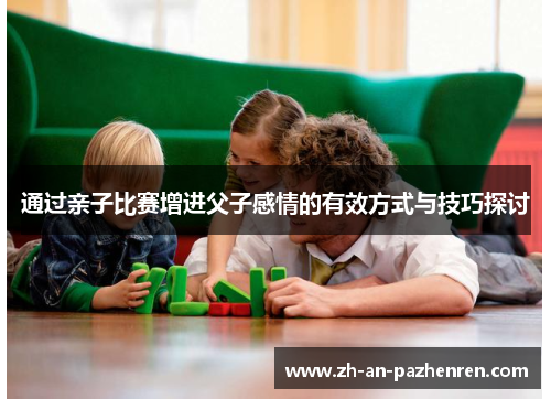 通过亲子比赛增进父子感情的有效方式与技巧探讨