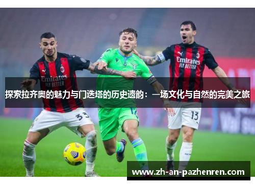 探索拉齐奥的魅力与门迭塔的历史遗韵：一场文化与自然的完美之旅