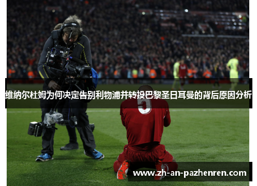 维纳尔杜姆为何决定告别利物浦并转投巴黎圣日耳曼的背后原因分析 维纳尔杜姆为何决定告别利物浦并转投巴黎圣日耳曼的背后原因分析