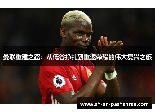 曼联重建之路：从低谷挣扎到重返荣耀的伟大复兴之旅