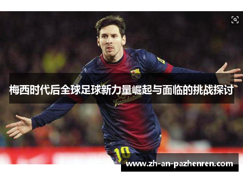 梅西时代后全球足球新力量崛起与面临的挑战探讨