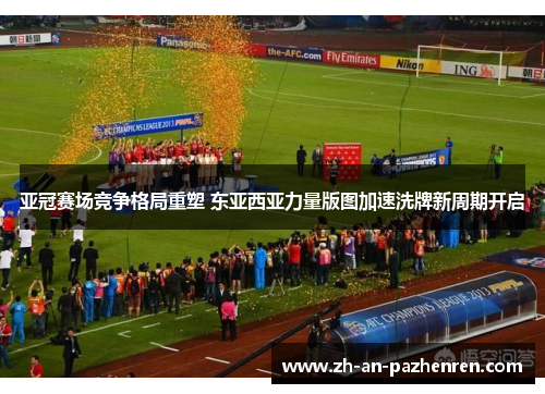 亚冠赛场竞争格局重塑 东亚西亚力量版图加速洗牌新周期开启