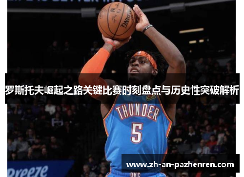 罗斯托夫崛起之路关键比赛时刻盘点与历史性突破解析