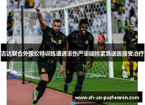 吉达联合外援坎特训练遭遇重伤严重碰撞紧急送医接受治疗