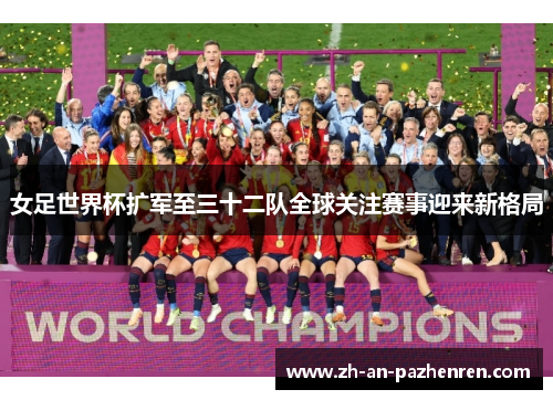 女足世界杯扩军至三十二队全球关注赛事迎来新格局