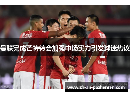 曼联完成芒特转会加强中场实力引发球迷热议