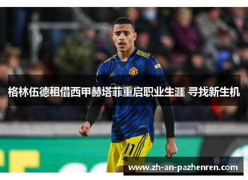 格林伍德租借西甲赫塔菲重启职业生涯 寻找新生机