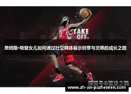 詹姆斯·哈登女儿如何通过社交媒体展示创意与灵感的成长之路