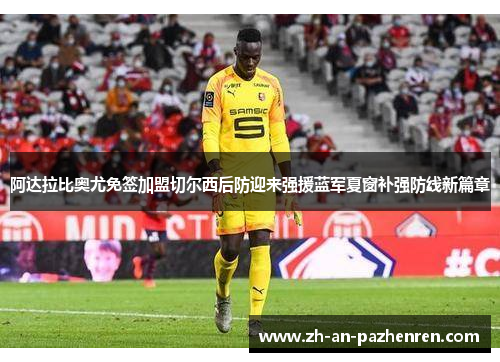 阿达拉比奥尤免签加盟切尔西后防迎来强援蓝军夏窗补强防线新篇章