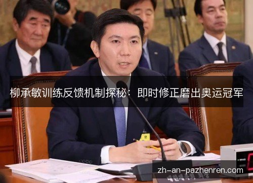 柳承敏训练反馈机制探秘：即时修正磨出奥运冠军