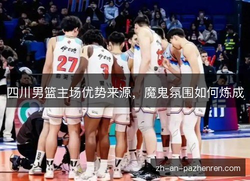 四川男篮主场优势来源，魔鬼氛围如何炼成
