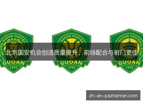 北京国安机会创造质量提升，前场配合与射门更佳